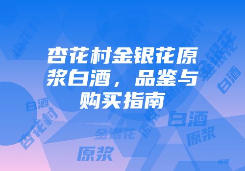 杏花村金银花原浆白酒，品鉴与购买指南