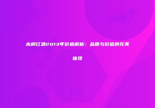 木桐红酒2013年价格解析：品质与价值的完美体现