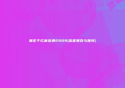 维伦干红葡萄酒2009(品鉴报告与推荐)