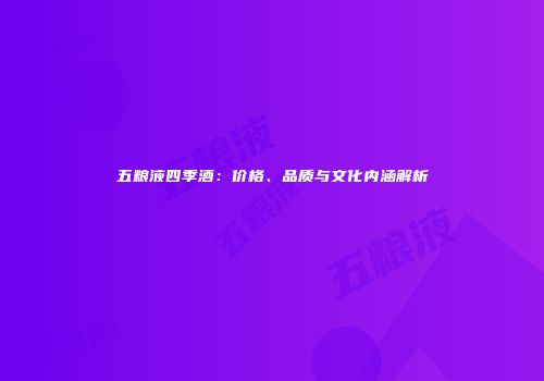 五粮液四季酒：价格、品质与文化内涵解析