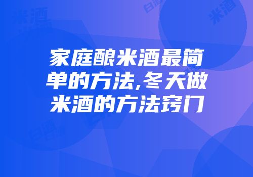家庭酿米酒最简单的方法,冬天做米酒的方法窍门
