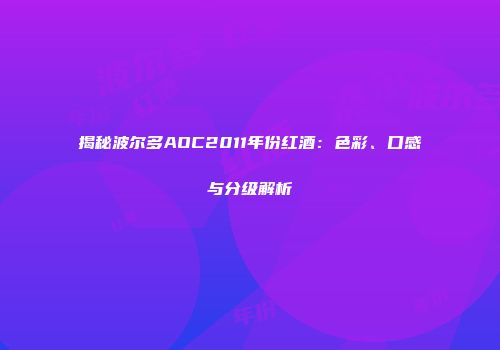 揭秘波尔多AOC2011年份红酒：色彩、口感与分级解析