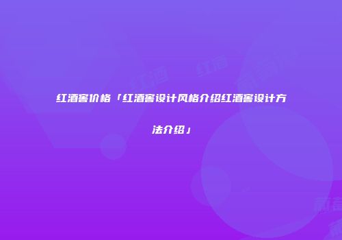 红酒窖价格「红酒窖设计风格介绍红酒窖设计方法介绍」