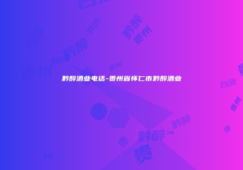 黔醉酒业电话-贵州省怀仁市黔醉酒业
