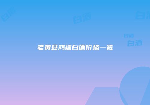 老黄县鸿禧白酒价格一览