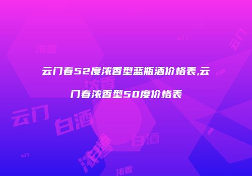云门春52度浓香型蓝瓶酒价格表,云门春浓香型50度价格表