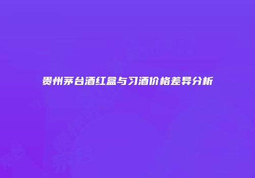 贵州茅台酒红盒与习酒价格差异分析