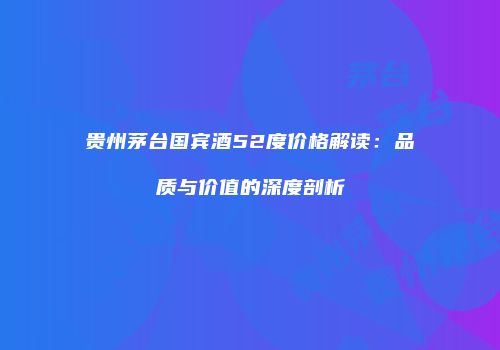 贵州茅台国宾酒52度价格解读：品质与价值的深度剖析