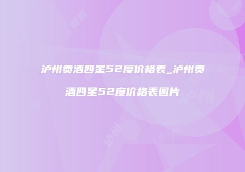 泸州贡酒四星52度价格表_泸州贡酒四星52度价格表图片