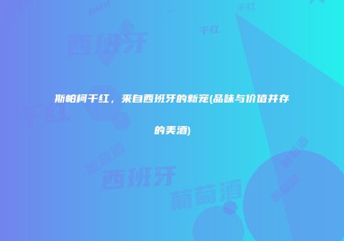 斯帕柯干红，来自西班牙的新宠(品味与价值并存的美酒)