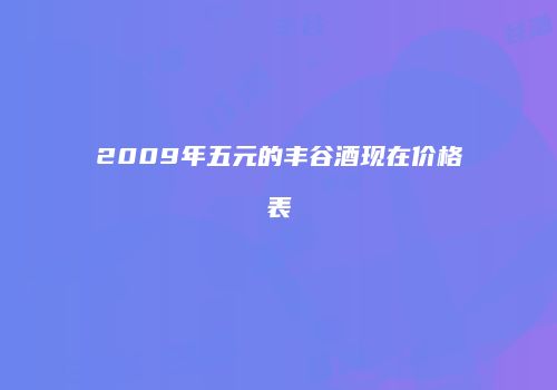 2009年五元的丰谷酒现在价格表