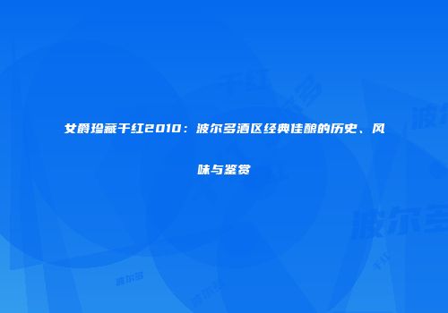 女爵珍藏干红2010：波尔多酒区经典佳酿的历史、风味与鉴赏