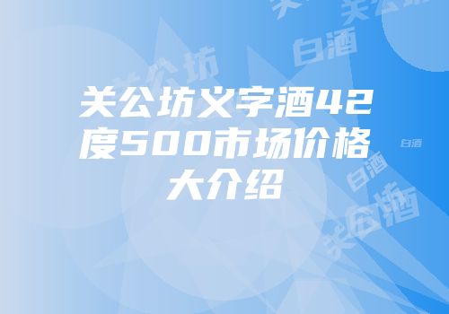 关公坊义字酒42度500市场价格大介绍