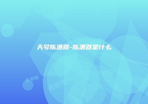 天号陈酒器-陈酒器是什么