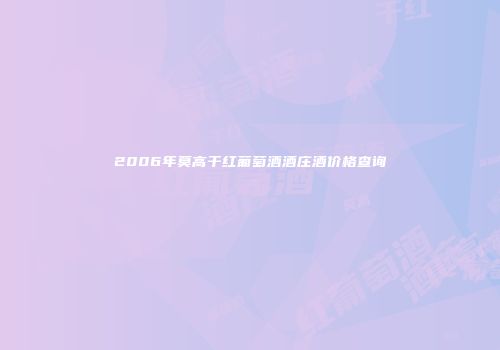 2006年莫高干红葡萄酒酒庄酒价格查询