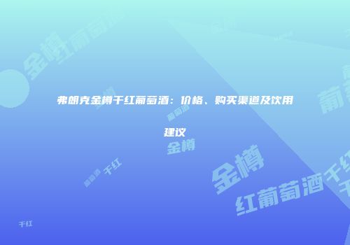 弗朗克金樽干红葡萄酒：价格、购买渠道及饮用建议