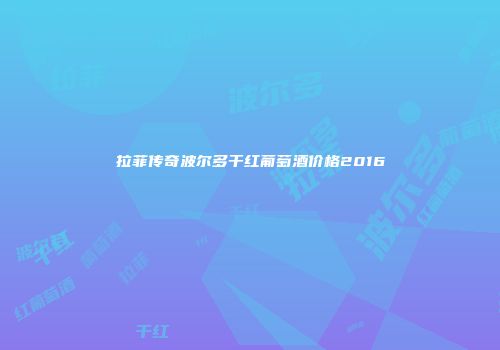 拉菲传奇波尔多干红葡萄酒价格2016
