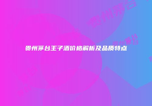 贵州茅台王子酒价格解析及品质特点
