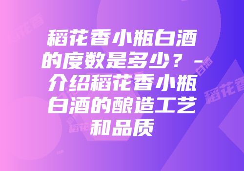 稻花香小瓶白酒的度数是多少？-介绍稻花香小瓶白酒的酿造工艺和品质