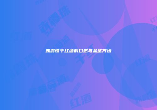 赤霞珠干红酒的口感与品鉴方法