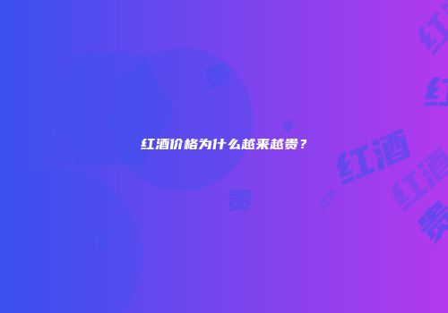 红酒价格为什么越来越贵？