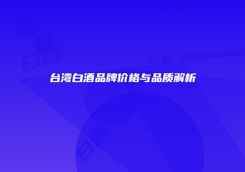 台湾白酒品牌价格与品质解析