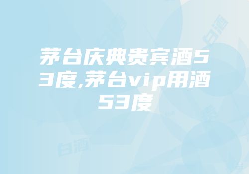 茅台庆典贵宾酒53度,茅台vip用酒53度