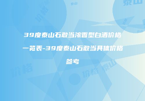 39度泰山石敢当浓香型白酒价格一览表-39度泰山石敢当具体价格参考