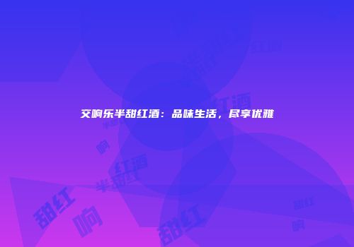 交响乐半甜红酒：品味生活，尽享优雅