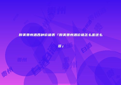 醉美贵州酒各种价格表「醉美贵州酒价格怎么差这么多」