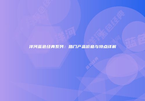 洋河蓝色经典系列：热门产品价格与特点详解