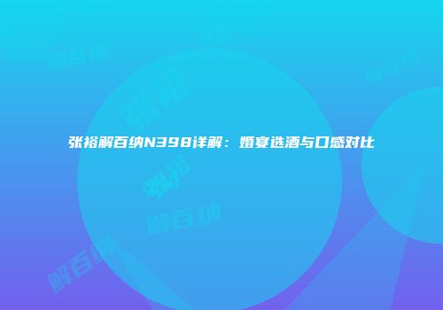张裕解百纳N398详解：婚宴选酒与口感对比