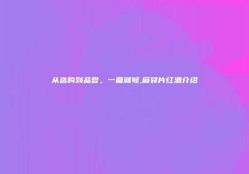 从选购到品尝，一篇就够,麻袋片红酒介绍