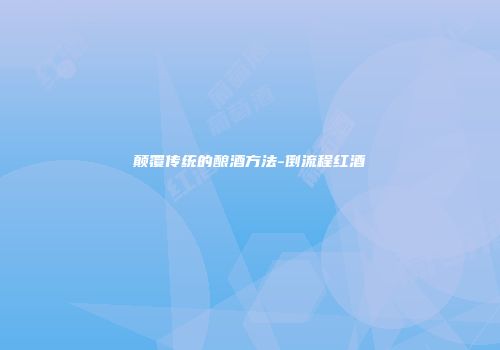 颠覆传统的酿酒方法-倒流程红酒