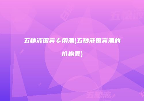 五粮液国宾专用酒(五粮液国宾酒的价格表)