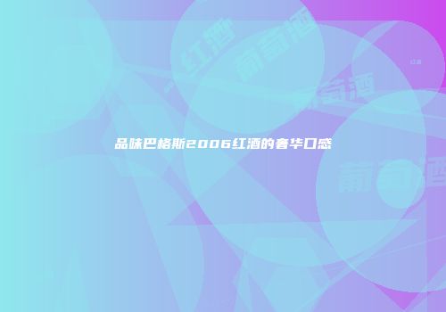 品味巴格斯2006红酒的奢华口感