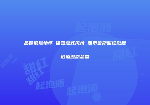 品味浪漫情怀 体验意式风情 朗布鲁斯甜红微起泡酒邀您品鉴