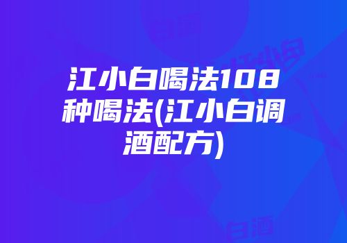 江小白喝法108种喝法(江小白调酒配方)