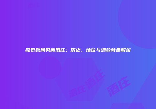 探索碧尚男爵酒庄：历史、地位与酒款特色解析