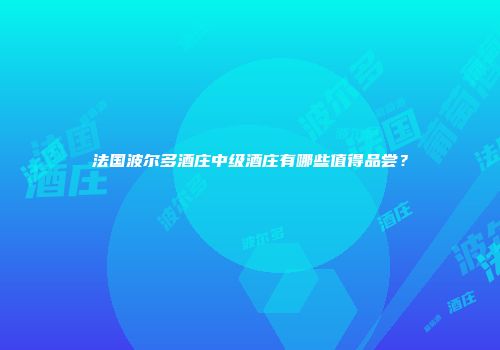 法国波尔多酒庄中级酒庄有哪些值得品尝？