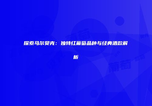 探索马尔贝克：独特红葡萄品种与经典酒款解析