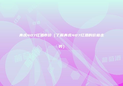 奔虎407红酒市价（了解奔虎407红酒的价格走势）