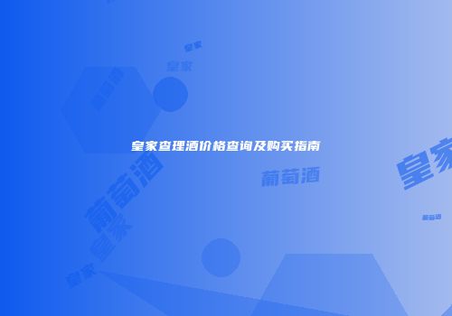 皇家查理酒价格查询及购买指南