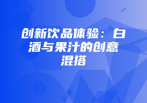 创新饮品体验：白酒与果汁的创意混搭