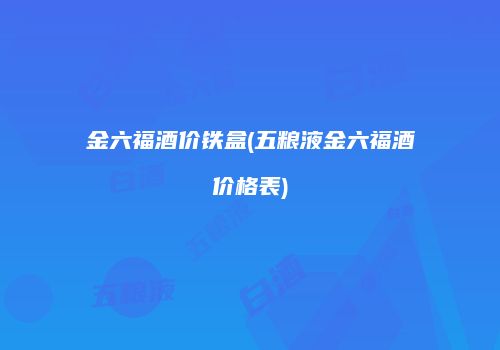 金六福酒价铁盒(五粮液金六福酒价格表)
