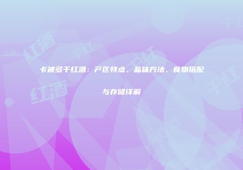 卡波多干红酒：产区特点、品味方法、食物搭配与存储详解