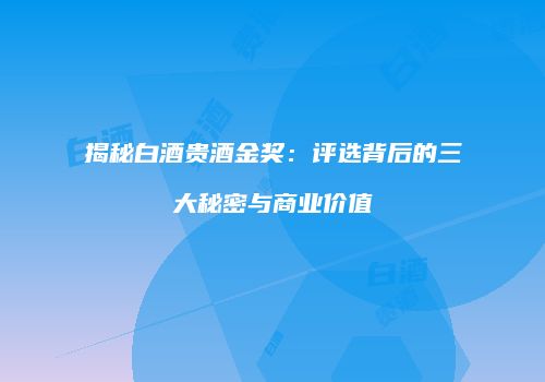 揭秘白酒贵酒金奖：评选背后的三大秘密与商业价值
