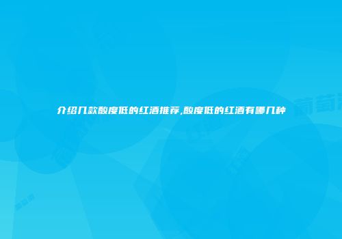 介绍几款酸度低的红酒推荐,酸度低的红酒有哪几种