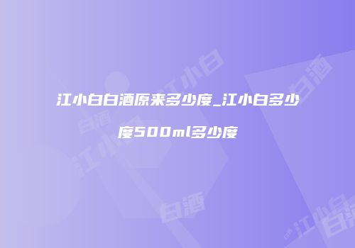 江小白白酒原来多少度_江小白多少度500ml多少度