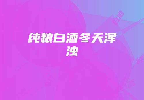 纯粮白酒冬天浑浊